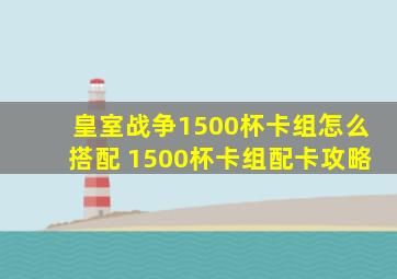 皇室战争1500杯卡组怎么搭配 1500杯卡组配卡攻略