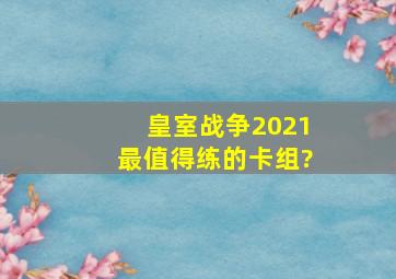 皇室战争2021最值得练的卡组?