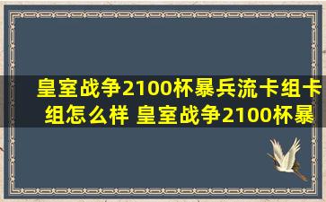 皇室战争2100杯暴兵流卡组卡组怎么样 皇室战争2100杯暴兵流卡组...