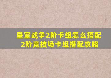 皇室战争2阶卡组怎么搭配 2阶竞技场卡组搭配攻略