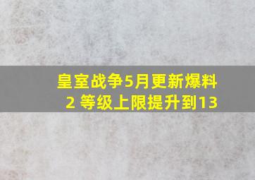 皇室战争5月更新爆料2 等级上限提升到13