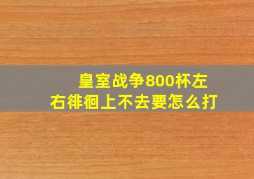 皇室战争800杯左右徘徊上不去。要怎么打