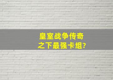 皇室战争传奇之下最强卡组?