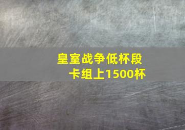 皇室战争低杯段卡组上1500杯