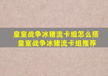 皇室战争冰猪流卡组怎么搭 皇室战争冰猪流卡组推荐