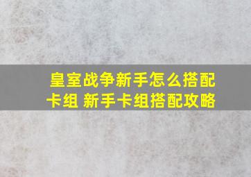 皇室战争新手怎么搭配卡组 新手卡组搭配攻略