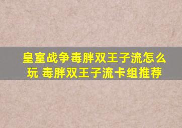 皇室战争毒胖双王子流怎么玩 毒胖双王子流卡组推荐