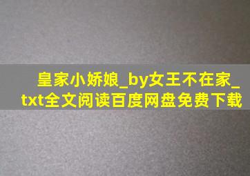 皇家小娇娘_by女王不在家_txt全文阅读,百度网盘免费下载