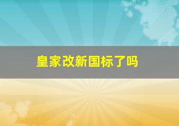 皇家改新国标了吗