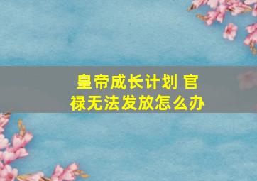 皇帝成长计划 官禄无法发放怎么办