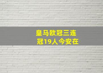 皇马欧冠三连冠19人今安在