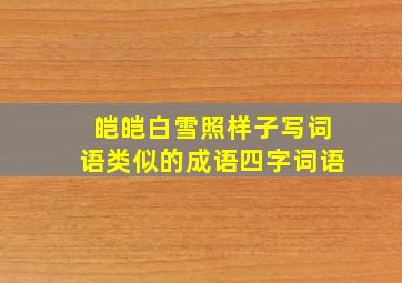 皑皑白雪照样子写词语,类似的成语四字词语