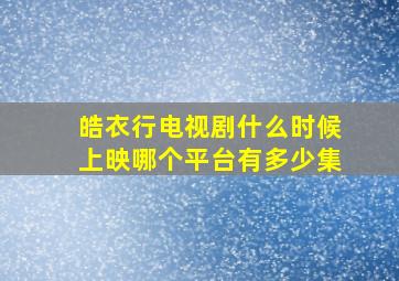 皓衣行电视剧什么时候上映哪个平台有多少集