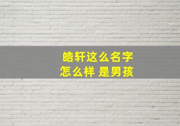 皓轩这么名字怎么样 是男孩