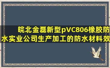 皖北金磊新型pVC806橡胶防水实业公司生产加工的防水材料效果好吗(