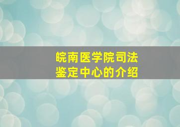 皖南医学院司法鉴定中心的介绍