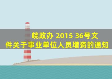 皖政办 2015 36号文件关于事业单位人员增资的通知