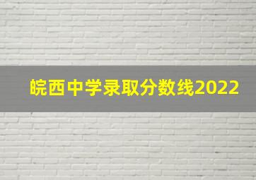 皖西中学录取分数线2022