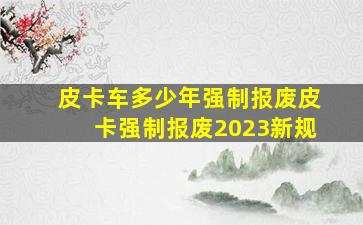 皮卡车多少年强制报废皮卡强制报废2023新规