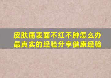 皮肤痛表面不红不肿怎么办最真实的经验分享健康经验