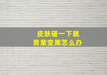 皮肤碰一下就青紫变黑怎么办