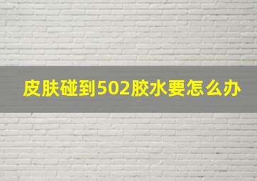 皮肤碰到502胶水要怎么办(