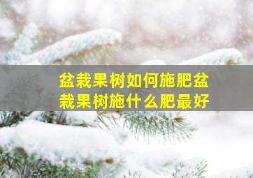 盆栽果树如何施肥,盆栽果树施什么肥最好