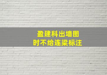 盈建科出墙图时不给连梁标注