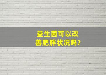 益生菌可以改善肥胖状况吗?