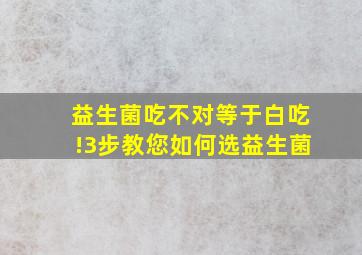 益生菌吃不对等于白吃!3步教您如何选益生菌