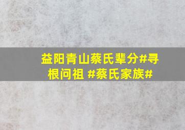 益阳青山蔡氏辈分#寻根问祖 #蔡氏家族# 