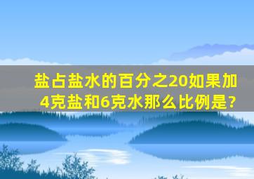 盐占盐水的百分之20,如果加4克盐和6克水,那么比例是?