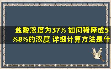 盐酸浓度为37% 如何稀释成5%8%的浓度 详细计算方法是什么