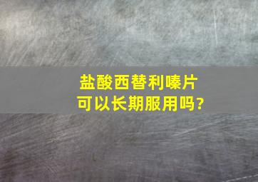 盐酸西替利嗪片可以长期服用吗?