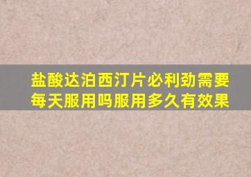 盐酸达泊西汀片(必利劲),需要每天服用吗,服用多久有效果