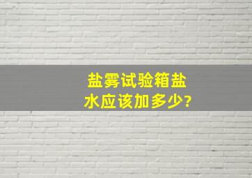 盐雾试验箱盐水应该加多少?