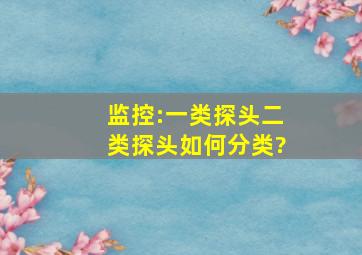 监控:一类探头、二类探头。。。如何分类?