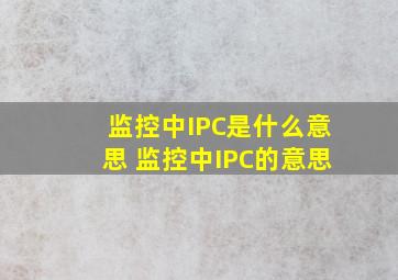 监控中IPC是什么意思 监控中IPC的意思