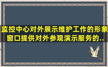 监控中心对外展示维护工作的形象窗口,提供对外参观、演示服务的...