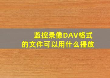 监控录像DAV格式的文件可以用什么播放(