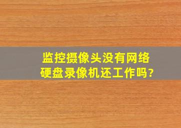 监控摄像头没有网络硬盘录像机还工作吗?