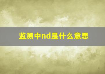 监测中nd是什么意思