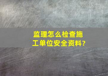 监理怎么检查施工单位安全资料?