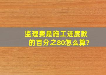 监理费是施工进度款的百分之80怎么算?