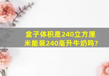 盒子体积是240立方厘米能装240毫升牛奶吗?