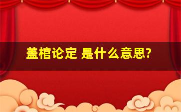 盖棺论定 是什么意思?