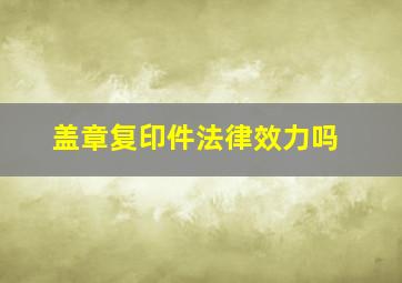 盖章复印件法律效力吗