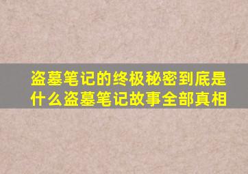 盗墓笔记的终极秘密到底是什么(盗墓笔记故事全部真相)