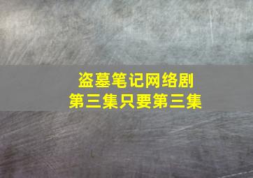 盗墓笔记网络剧第三集。只要第三集