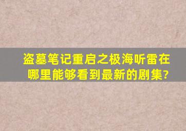 盗墓笔记重启之极海听雷,在哪里能够看到最新的剧集?